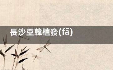長沙亞韓植發(fā)結(jié)果如何？術(shù)后修復(fù)快嗎？真實患者分享植發(fā)過程和術(shù)后結(jié)果~
